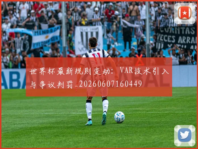 世界杯最新规则变动：VAR技术引入与争议判罚_20260607160449