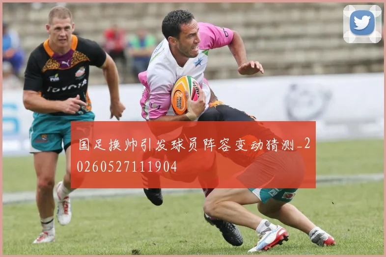 国足换帅引发球员阵容变动猜测_20260527111904