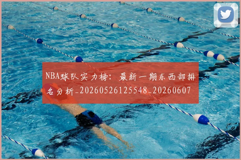 NBA球队实力榜:最新一期东西部排名分析_20260526125548_20260607160221