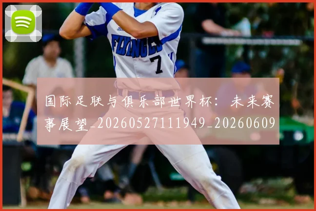 国际足联与俱乐部世界杯:未来赛事展望_20260527111949_20260609132410