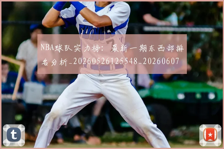 NBA球队实力榜:最新一期东西部排名分析_20260526125548_20260607160221