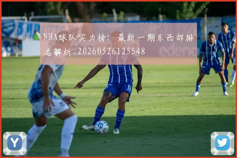 NBA球队实力榜:最新一期东西部排名解析_20260526125548
