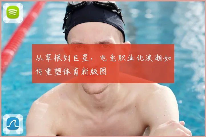 从草根到巨星,电竞职业化浪潮如何重塑体育新版图