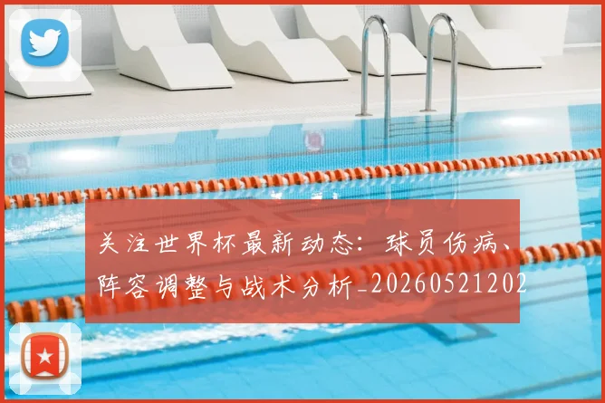 关注世界杯最新动态：球员伤病、阵容调整与战术分析_20260521202233_20260608142619