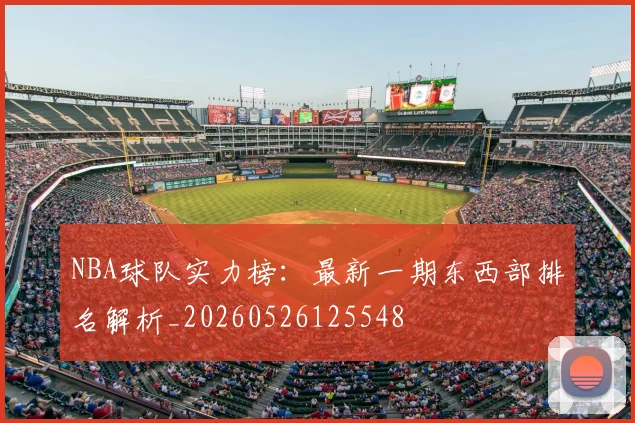 NBA球队实力榜:最新一期东西部排名解析_20260526125548